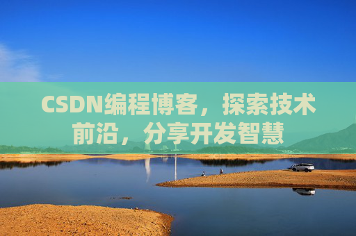 CSDN编程博客,探索技术前沿,分享开发智慧